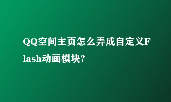 QQ空间主页怎么弄成自定义Flash动画模块?