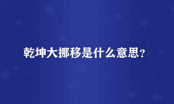乾坤大挪移是什么意思?