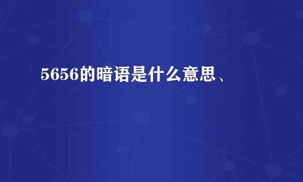 5656的暗语是什么意思、