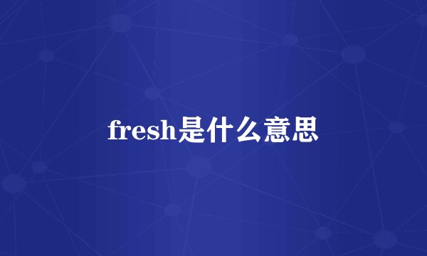fresh是什么意思