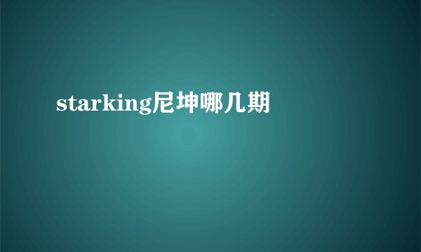 starking尼坤哪几期