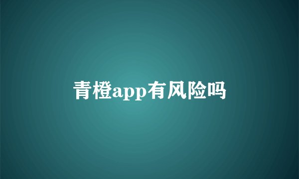 青橙app有风险吗