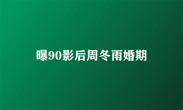 曝90影后周冬雨婚期