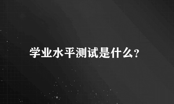 学业水平测试是什么？