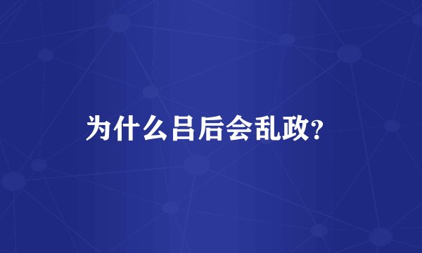为什么吕后会乱政？