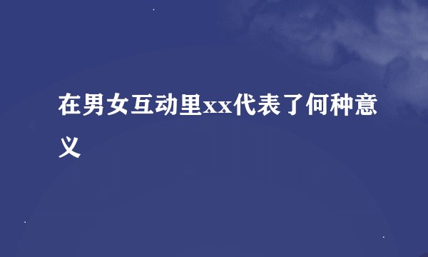 在男女互动里xx代表了何种意义