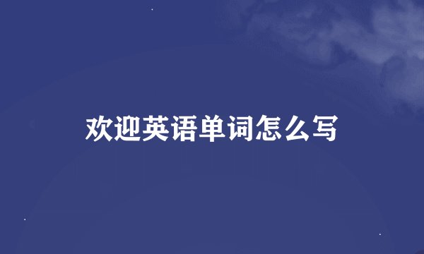 欢迎英语单词怎么写