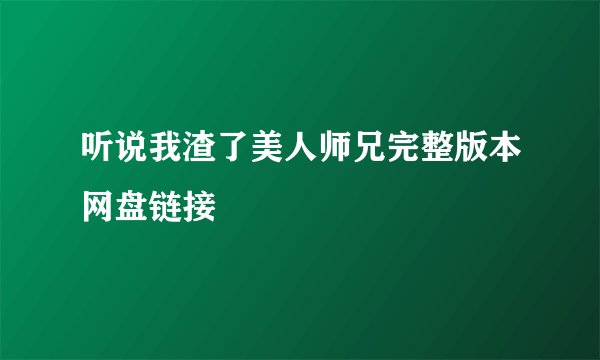 听说我渣了美人师兄完整版本网盘链接