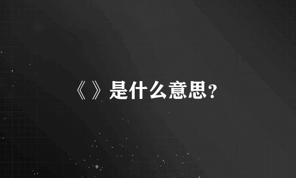 《》是什么意思？