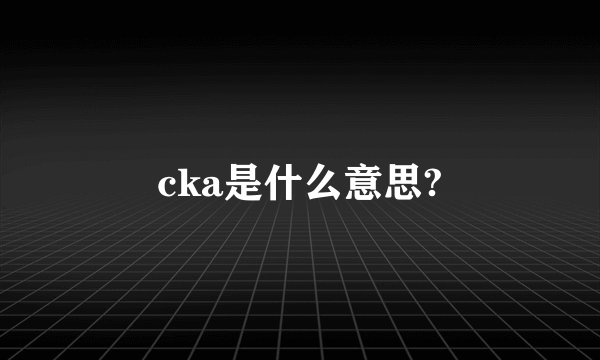 cka是什么意思?