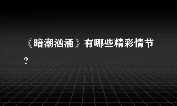 《暗潮汹涌》有哪些精彩情节?