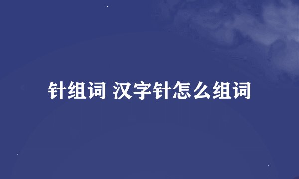 针组词 汉字针怎么组词