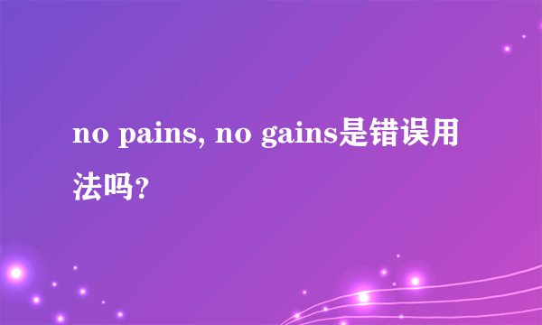 no pains, no gains是错误用法吗?