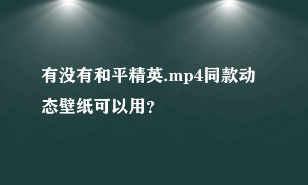 有没有和平精英.mp4同款动态壁纸可以用？