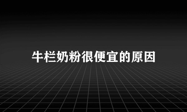 牛栏奶粉很便宜的原因