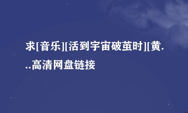 求[音乐][活到宇宙破茧时][黄...高清网盘链接