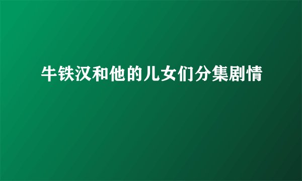 牛铁汉和他的儿女们分集剧情