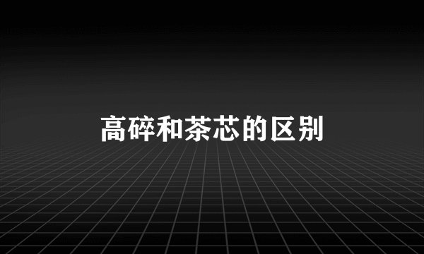 高碎和茶芯的区别