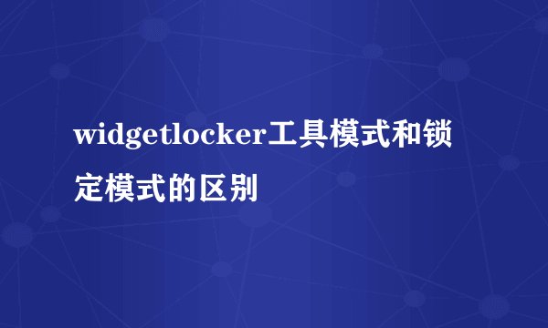 widgetlocker工具模式和锁定模式的区别
