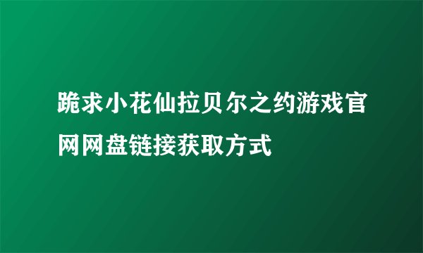 跪求小花仙拉贝尔之约游戏官网网盘链接获取方式