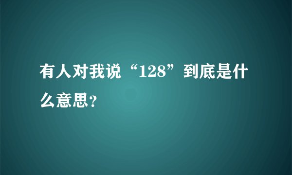 有人对我说“128”到底是什么意思？