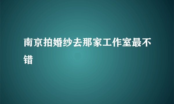 南京拍婚纱去那家工作室最不错