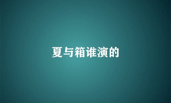 夏与箱谁演的