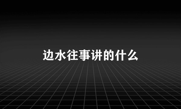 边水往事讲的什么