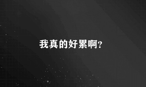 我真的好累啊?