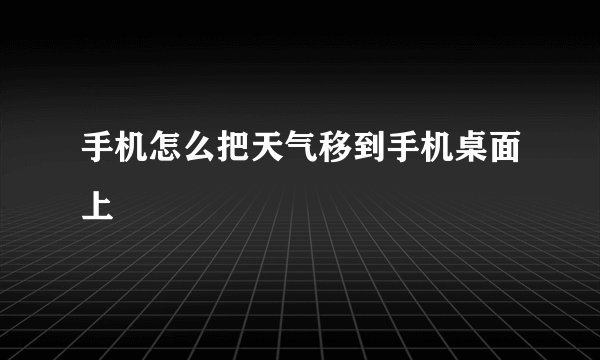 手机怎么把天气移到手机桌面上