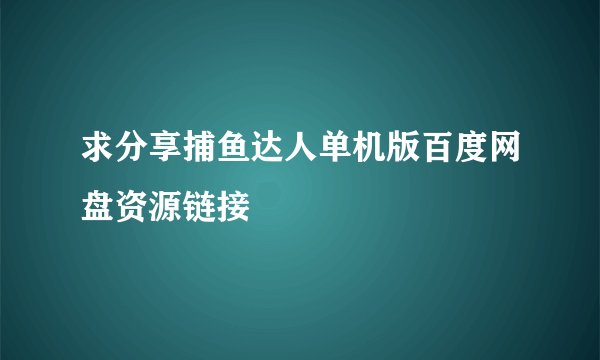 求分享捕鱼达人单机版百度网盘资源链接