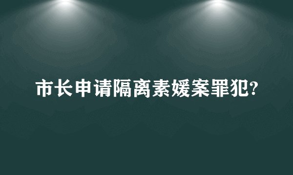 市长申请隔离素媛案罪犯?