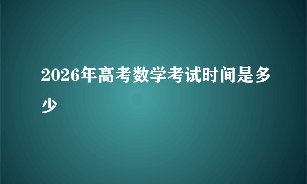 2026年高考数学考试时间是多少