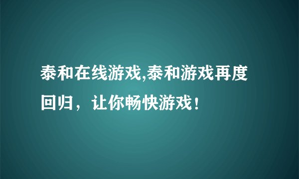 泰和在线游戏,泰和游戏再度回归，让你畅快游戏！