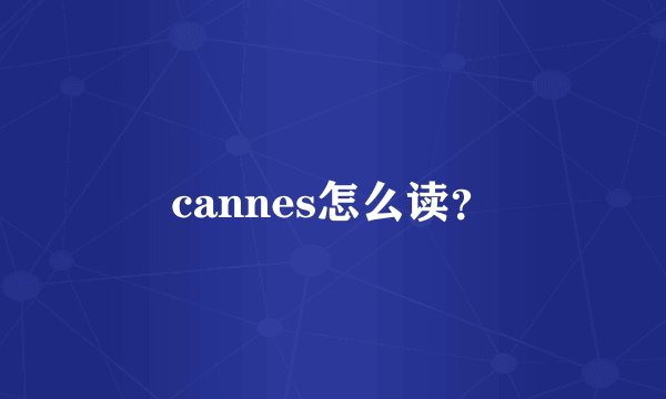 cannes怎么读？