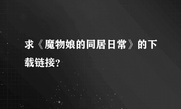 求《魔物娘的同居日常》的下载链接？