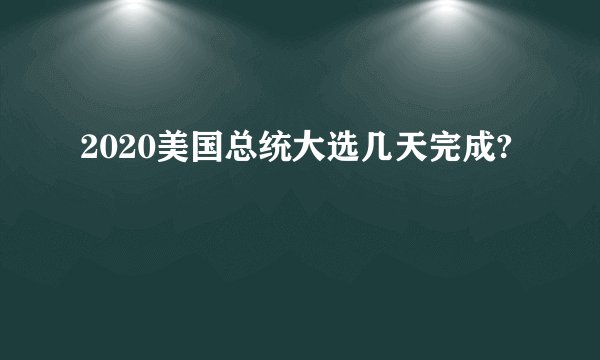 2020美国总统大选几天完成?