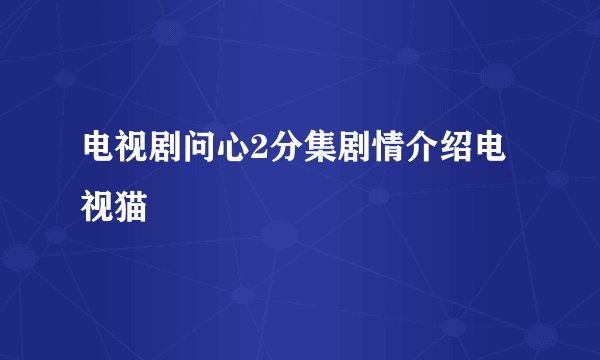 电视剧问心2分集剧情介绍电视猫