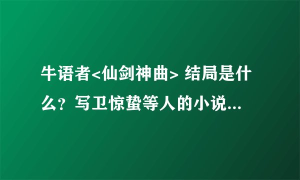 牛语者<仙剑神曲> 结局是什么？写卫惊蛰等人的小说叫什么？