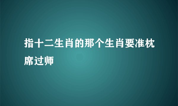 指十二生肖的那个生肖要准枕席过师