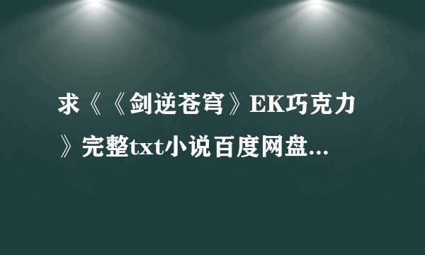 求《《剑逆苍穹》EK巧克力》完整txt小说百度网盘下载链接
