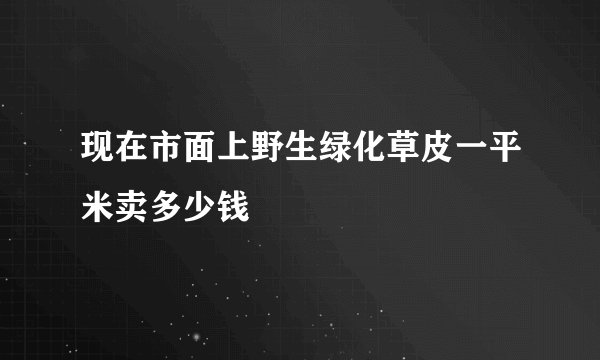 现在市面上野生绿化草皮一平米卖多少钱