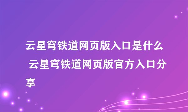 云星穹铁道网页版入口是什么 云星穹铁道网页版官方入口分享