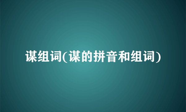 谋组词(谋的拼音和组词)
