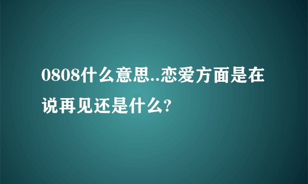 0808什么意思..恋爱方面是在说再见还是什么?