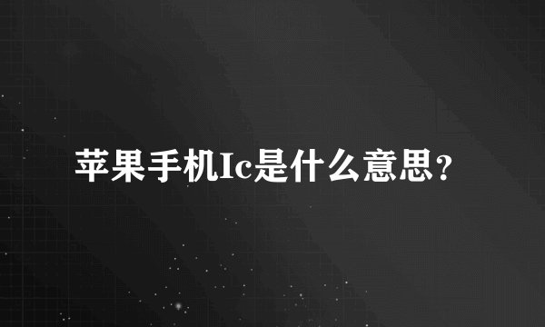 苹果手机Ic是什么意思？