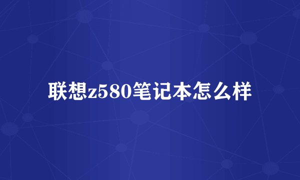 联想z580笔记本怎么样