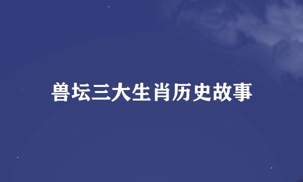 兽坛三大生肖历史故事
