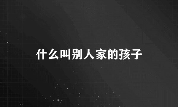 什么叫别人家的孩子