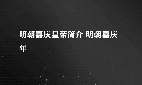 明朝嘉庆皇帝简介 明朝嘉庆年